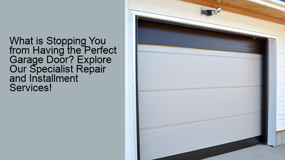 What is Stopping You from Having the Perfect Garage Door? Explore Our Specialist Repair and Installment Services!