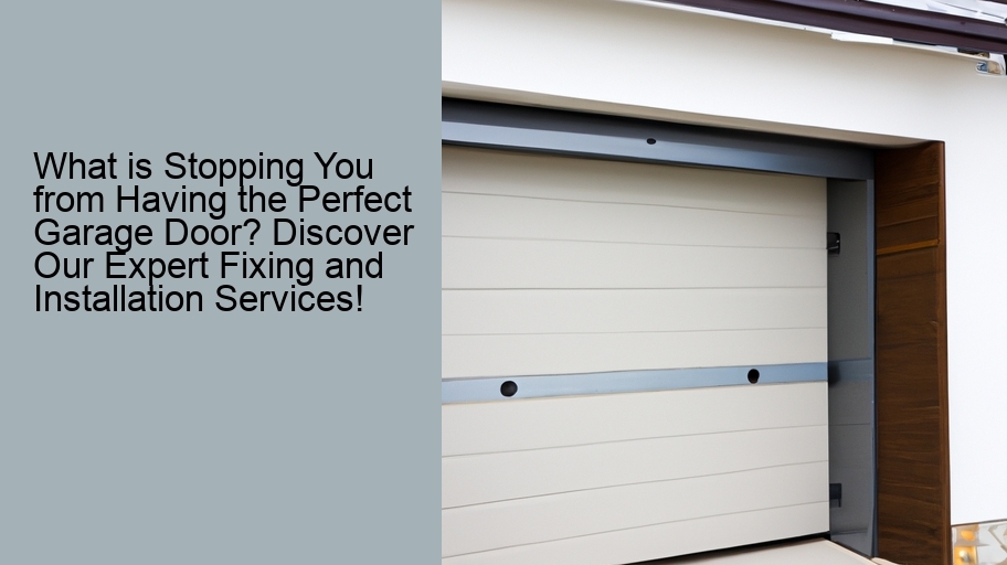 What is Stopping You from Having the Perfect Garage Door? Discover Our Expert Fixing and Installation Services!